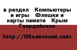  в раздел : Компьютеры и игры » Флешки и карты памяти . Крым,Гвардейское